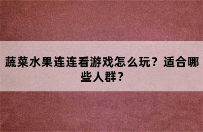 蔬菜水果连连看游戏怎么玩？适合哪些人群？