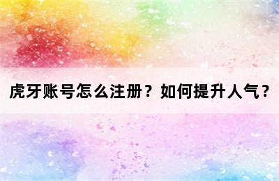 虎牙账号怎么注册？如何提升人气？