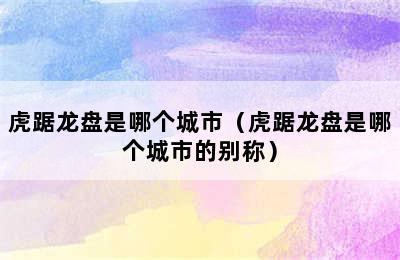 虎踞龙盘是哪个城市（虎踞龙盘是哪个城市的别称）