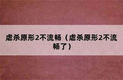 虐杀原形2不流畅（虐杀原形2不流畅了）