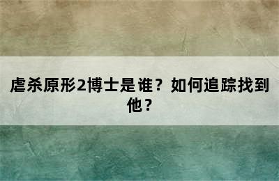 虐杀原形2博士是谁？如何追踪找到他？