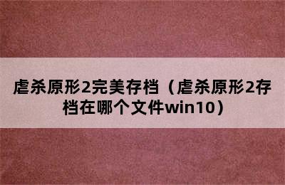 虐杀原形2完美存档（虐杀原形2存档在哪个文件win10）