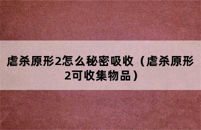 虐杀原形2怎么秘密吸收（虐杀原形2可收集物品）