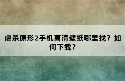 虐杀原形2手机高清壁纸哪里找？如何下载？