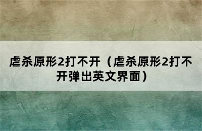 虐杀原形2打不开（虐杀原形2打不开弹出英文界面）