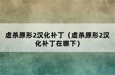 虐杀原形2汉化补丁（虐杀原形2汉化补丁在哪下）