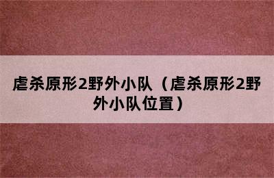 虐杀原形2野外小队（虐杀原形2野外小队位置）