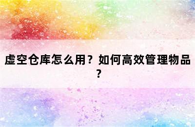 虚空仓库怎么用？如何高效管理物品？