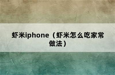 虾米iphone（虾米怎么吃家常做法）