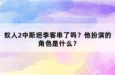 蚁人2中斯坦李客串了吗？他扮演的角色是什么？