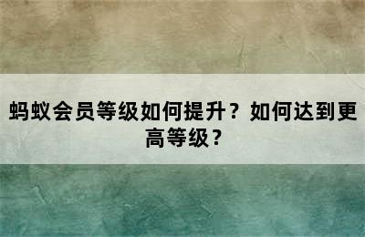 蚂蚁会员等级如何提升？如何达到更高等级？