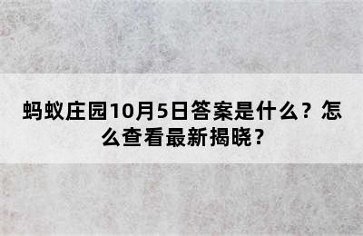 蚂蚁庄园10月5日答案是什么？怎么查看最新揭晓？