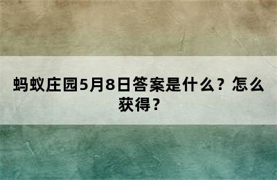 蚂蚁庄园5月8日答案是什么？怎么获得？