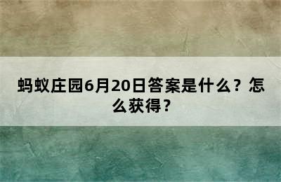 蚂蚁庄园6月20日答案是什么？怎么获得？