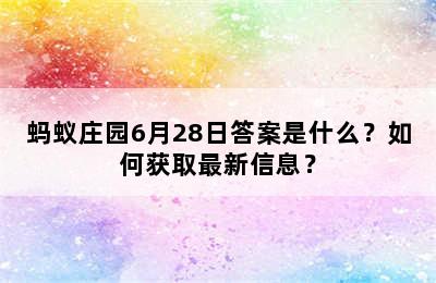 蚂蚁庄园6月28日答案是什么？如何获取最新信息？