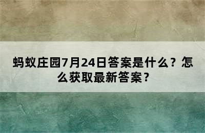 蚂蚁庄园7月24日答案是什么？怎么获取最新答案？