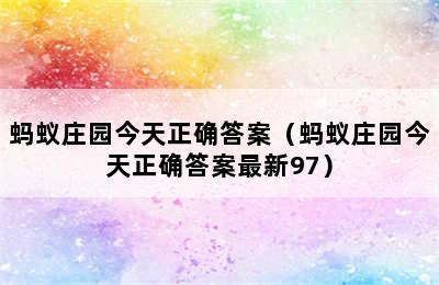 蚂蚁庄园今天正确答案（蚂蚁庄园今天正确答案最新97）