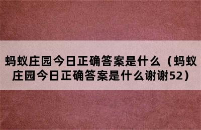 蚂蚁庄园今日正确答案是什么（蚂蚁庄园今日正确答案是什么谢谢52）