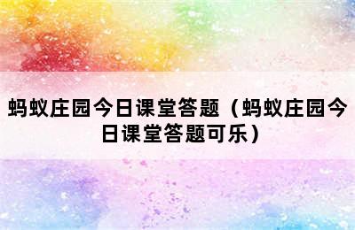 蚂蚁庄园今日课堂答题（蚂蚁庄园今日课堂答题可乐）