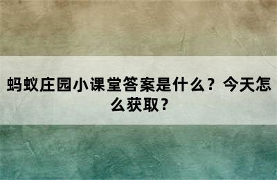 蚂蚁庄园小课堂答案是什么？今天怎么获取？