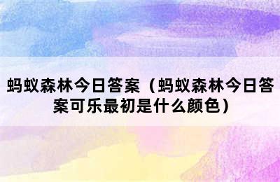 蚂蚁森林今日答案（蚂蚁森林今日答案可乐最初是什么颜色）