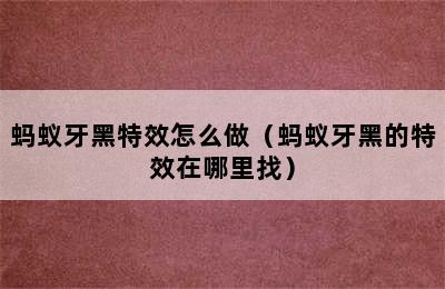 蚂蚁牙黑特效怎么做（蚂蚁牙黑的特效在哪里找）