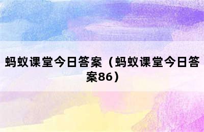 蚂蚁课堂今日答案（蚂蚁课堂今日答案86）