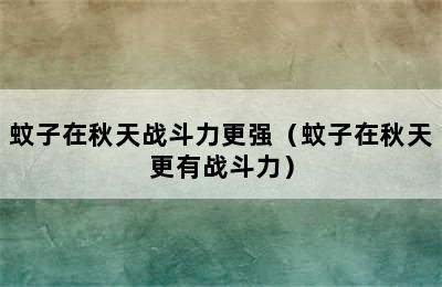 蚊子在秋天战斗力更强（蚊子在秋天更有战斗力）