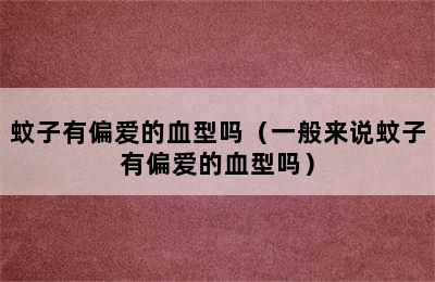 蚊子有偏爱的血型吗（一般来说蚊子有偏爱的血型吗）