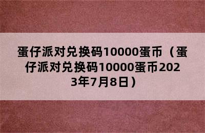 蛋仔派对兑换码10000蛋币（蛋仔派对兑换码10000蛋币2023年7月8日）