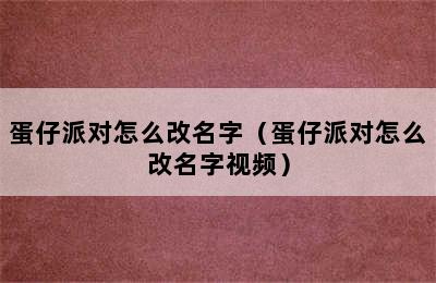 蛋仔派对怎么改名字（蛋仔派对怎么改名字视频）