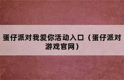 蛋仔派对我爱你活动入口（蛋仔派对游戏官网）