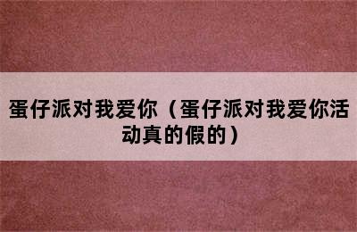 蛋仔派对我爱你（蛋仔派对我爱你活动真的假的）