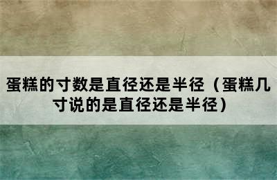 蛋糕的寸数是直径还是半径（蛋糕几寸说的是直径还是半径）