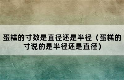 蛋糕的寸数是直径还是半径（蛋糕的寸说的是半径还是直径）