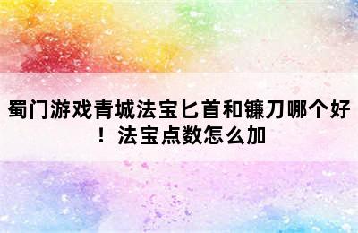 蜀门游戏青城法宝匕首和镰刀哪个好！法宝点数怎么加