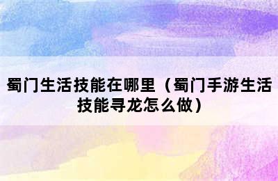 蜀门生活技能在哪里（蜀门手游生活技能寻龙怎么做）