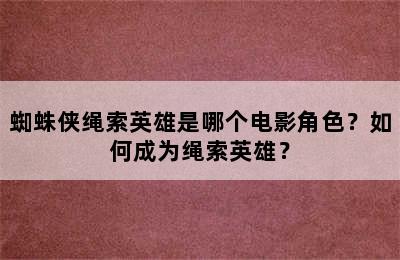 蜘蛛侠绳索英雄是哪个电影角色？如何成为绳索英雄？