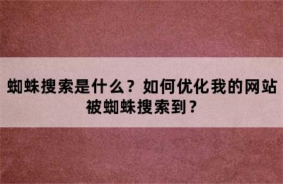 蜘蛛搜索是什么？如何优化我的网站被蜘蛛搜索到？