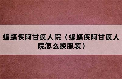 蝙蝠侠阿甘疯人院（蝙蝠侠阿甘疯人院怎么换服装）