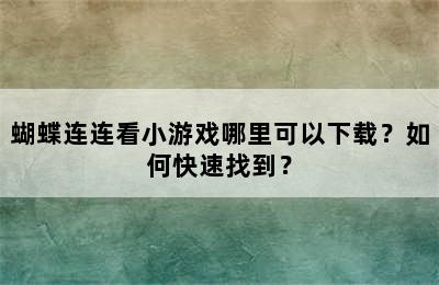 蝴蝶连连看小游戏哪里可以下载？如何快速找到？