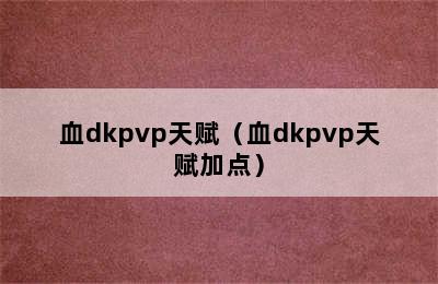 血dkpvp天赋（血dkpvp天赋加点）