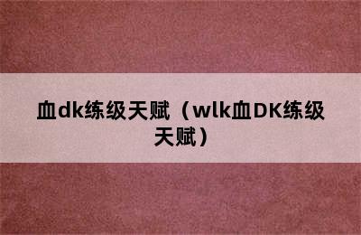 血dk练级天赋（wlk血DK练级天赋）