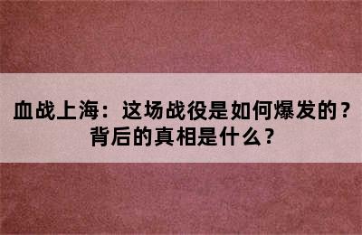 血战上海：这场战役是如何爆发的？背后的真相是什么？