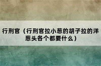 行刑官（行刑官拉小葱的胡子拉的洋葱头各个都要什么）