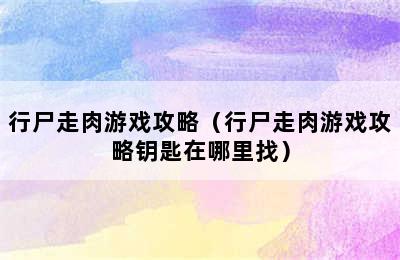 行尸走肉游戏攻略（行尸走肉游戏攻略钥匙在哪里找）