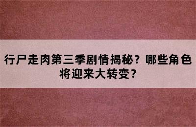 行尸走肉第三季剧情揭秘？哪些角色将迎来大转变？