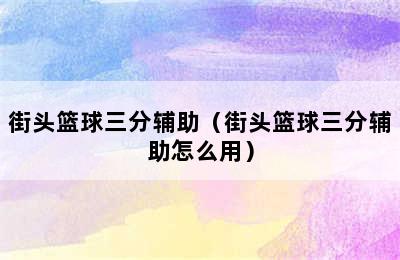 街头篮球三分辅助（街头篮球三分辅助怎么用）