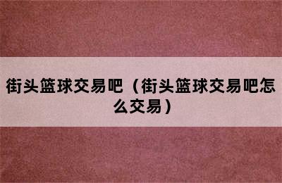 街头篮球交易吧（街头篮球交易吧怎么交易）