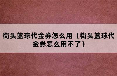 街头篮球代金券怎么用（街头篮球代金券怎么用不了）